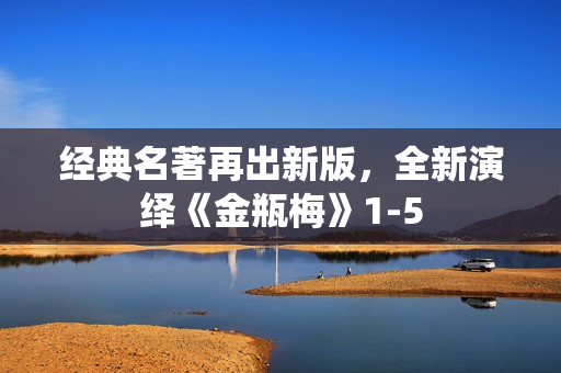 经典名著再出新版，全新演绎《金瓶梅》1-5