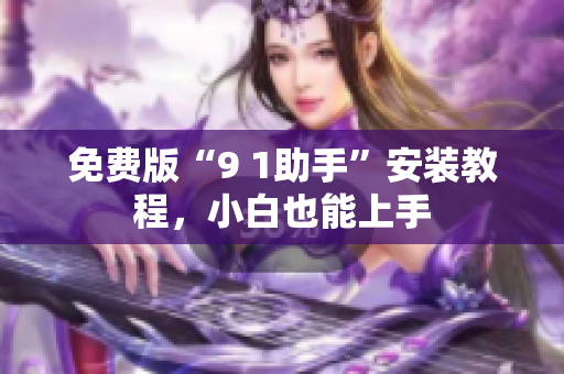 免费版“9 1助手”安装教程，小白也能上手