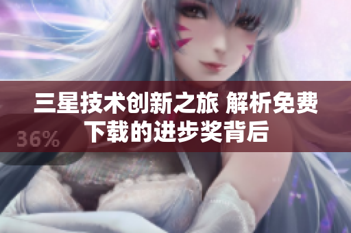 三星技术创新之旅 解析免费下载的进步奖背后