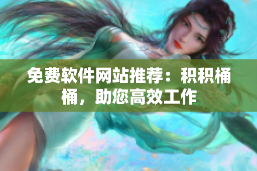 免费软件网站推荐：积积桶桶，助您高效工作