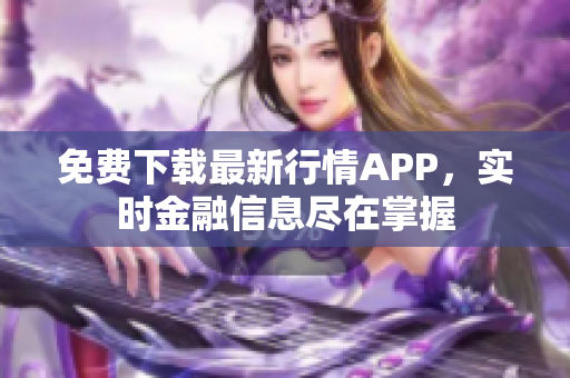免费下载最新行情APP，实时金融信息尽在掌握