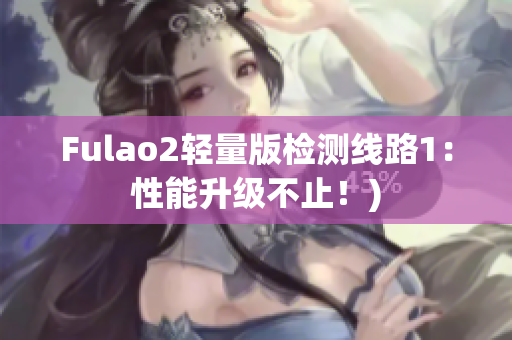 Fulao2轻量版检测线路1：性能升级不止！)