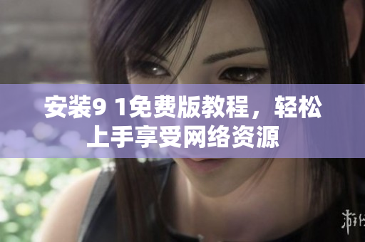 安装9 1免费版教程，轻松上手享受网络资源