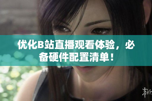 优化B站直播观看体验，必备硬件配置清单！