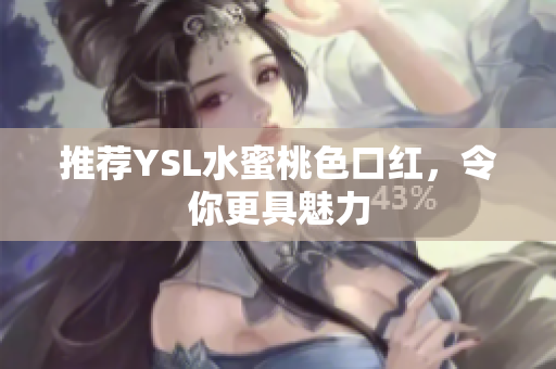 推荐YSL水蜜桃色口红，令你更具魅力