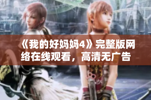 《我的好妈妈4》完整版网络在线观看，高清无广告