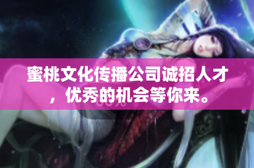 蜜桃文化传播公司诚招人才，优秀的机会等你来。