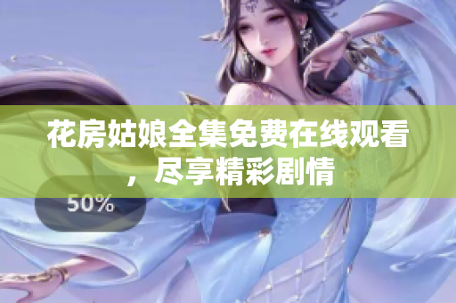 花房姑娘全集免费在线观看，尽享精彩剧情