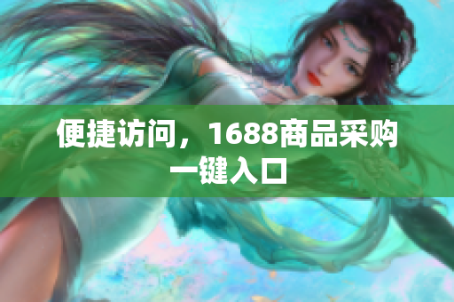 便捷访问，1688商品采购一键入口