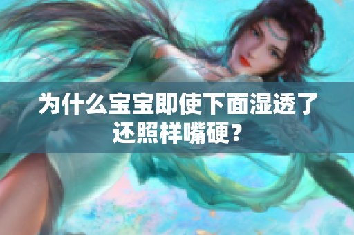 为什么宝宝即使下面湿透了还照样嘴硬？