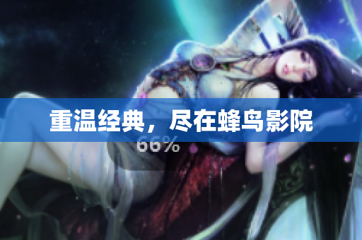 重温经典，尽在蜂鸟影院