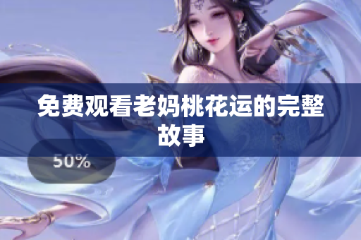 免费观看老妈桃花运的完整故事