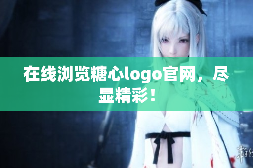 在线浏览糖心logo官网，尽显精彩！