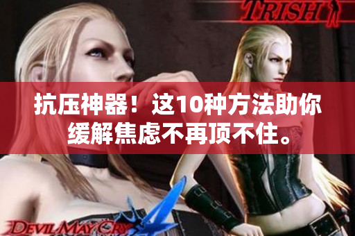 抗压神器！这10种方法助你缓解焦虑不再顶不住。
