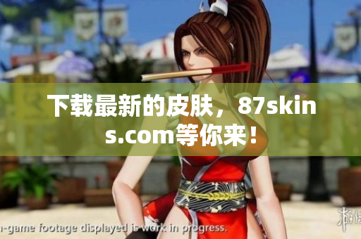 下载最新的皮肤，87skins.com等你来！