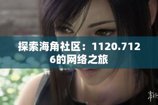 探索海角社区：1120.7126的网络之旅