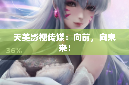 天美影视传媒：向前，向未来！