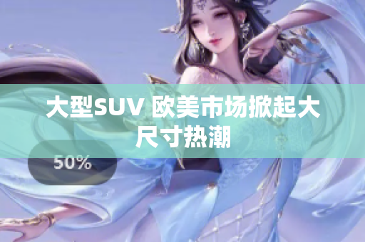 大型SUV 欧美市场掀起大尺寸热潮