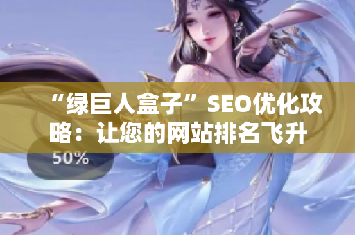 “绿巨人盒子”SEO优化攻略：让您的网站排名飞升