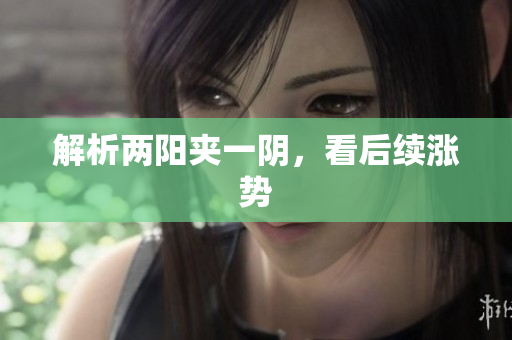 解析两阳夹一阴，看后续涨势