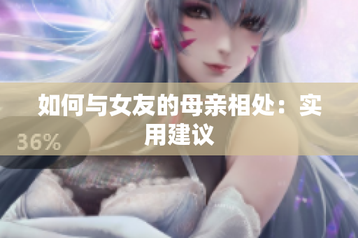 如何与女友的母亲相处：实用建议