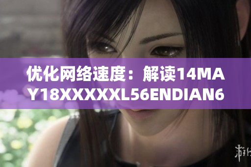 优化网络速度：解读14MAY18XXXXXL56ENDIAN60技术
