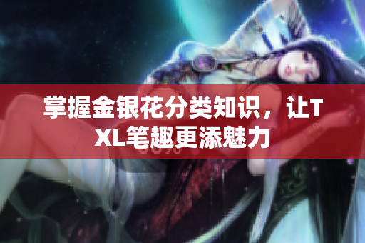 掌握金银花分类知识，让TXL笔趣更添魅力