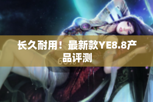 长久耐用！最新款YE8.8产品评测