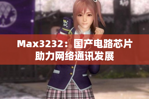 Max3232：国产电路芯片助力网络通讯发展