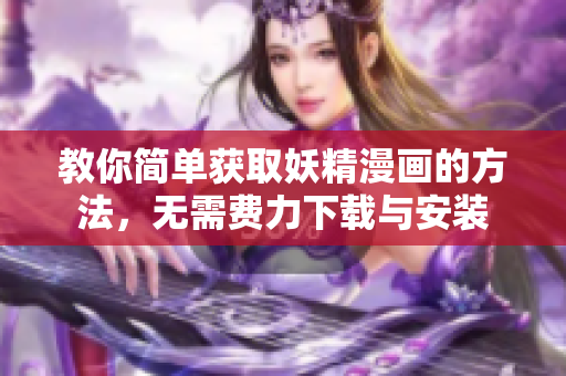 教你简单获取妖精漫画的方法，无需费力下载与安装