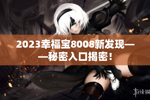 2023幸福宝8008新发现——秘密入口揭密！