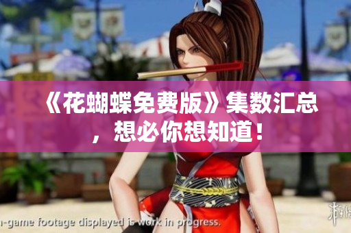 《花蝴蝶免费版》集数汇总，想必你想知道！