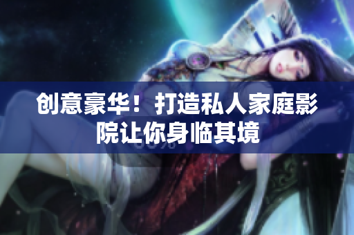 创意豪华！打造私人家庭影院让你身临其境