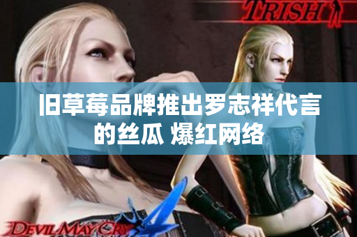 旧草莓品牌推出罗志祥代言的丝瓜 爆红网络