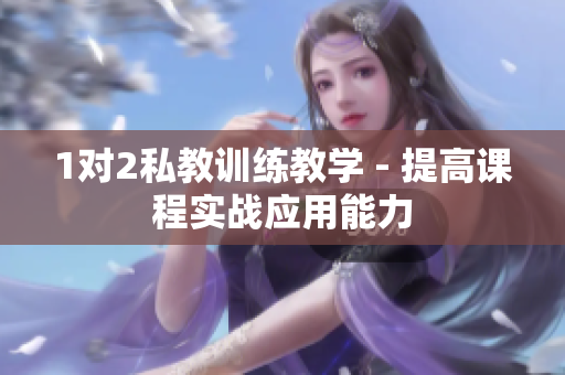 1对2私教训练教学 - 提高课程实战应用能力