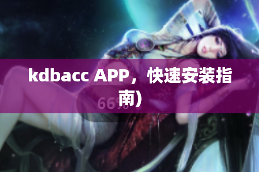 kdbacc APP，快速安装指南)