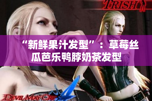 “新鲜果汁发型”：草莓丝瓜芭乐鸭脖奶茶发型