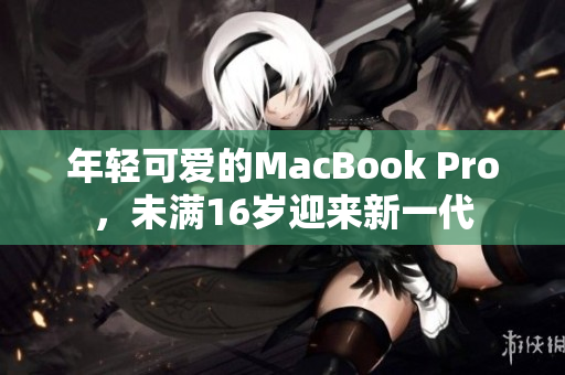 年轻可爱的MacBook Pro，未满16岁迎来新一代