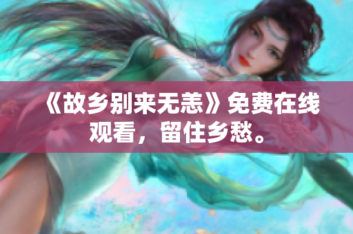 《故乡别来无恙》免费在线观看，留住乡愁。