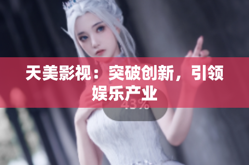 天美影视：突破创新，引领娱乐产业