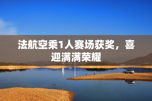 法航空乘1人赛场获奖，喜迎满满荣耀