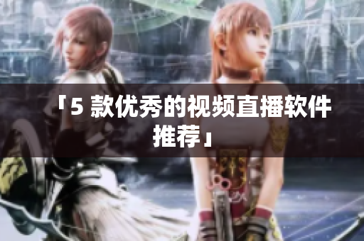 「5 款优秀的视频直播软件推荐」