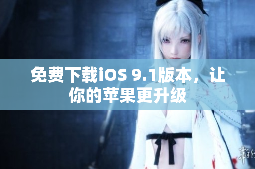 免费下载iOS 9.1版本，让你的苹果更升级