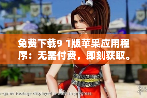免费下载9 1版苹果应用程序：无需付费，即刻获取。