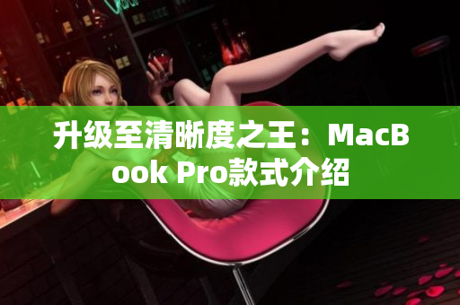 升级至清晰度之王：MacBook Pro款式介绍