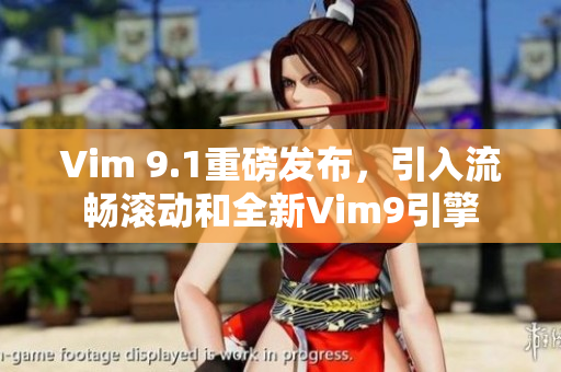 Vim 9.1重磅发布，引入流畅滚动和全新Vim9引擎