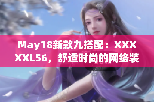 May18新款九搭配：XXXXXL56，舒适时尚的网络装备。