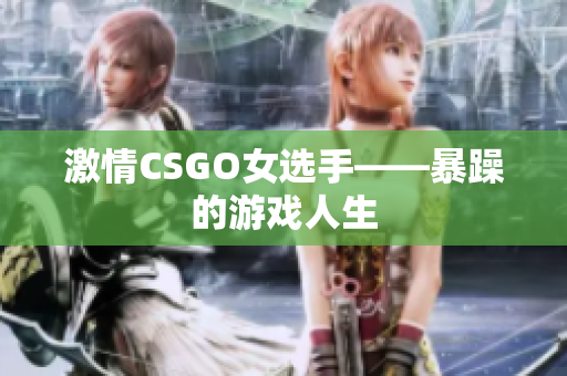 激情CSGO女选手——暴躁的游戏人生
