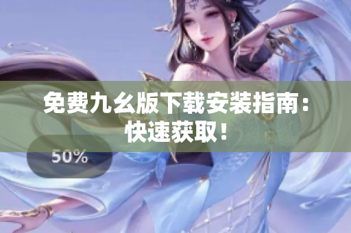 免费九幺版下载安装指南：快速获取！