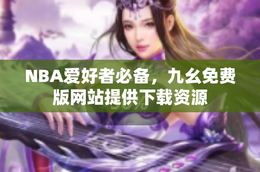 NBA爱好者必备，九幺免费版网站提供下载资源